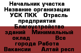 Начальник участка › Название организации ­ УСК ПКК › Отрасль предприятия ­ Благоустройство зданий › Минимальный оклад ­ 45 000 - Все города Работа » Вакансии   . Алтай респ.